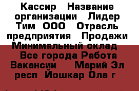 Кассир › Название организации ­ Лидер Тим, ООО › Отрасль предприятия ­ Продажи › Минимальный оклад ­ 1 - Все города Работа » Вакансии   . Марий Эл респ.,Йошкар-Ола г.